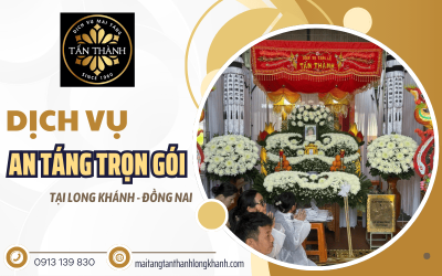 Dịch vụ an táng trọn gói tại Long Khánh Đồng Nai - Đúng nghi thức, đủ lễ nghi